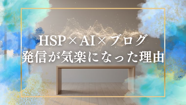 HSPの僕がAIと一緒にブログを書くようになって、発信が気楽になった理由